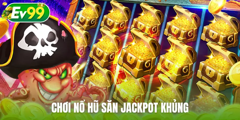 Chơi nổ hũ săn jackpot khủng
